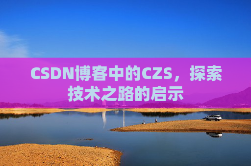 CSDN博客中的CZS，探索技术之路的启示